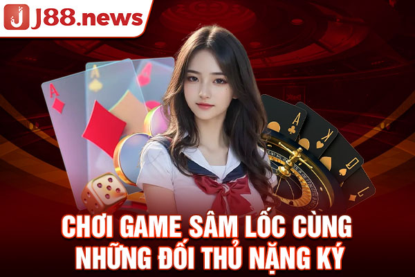 Chơi game Sâm Lốc cùng những đối thủ nặng ký Chơi game Sâm Lốc cùng những đối thủ nặng ký