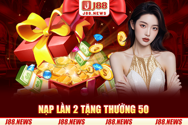 Nạp lần 2 tặng thưởng 50% - Chỉ có tại J88