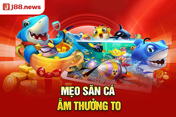Mẹo săn cá ẵm thưởng to Mẹo săn cá ẵm thưởng to